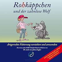 Rohkäppchen und der zahnlose Wolf: B.A.R.F. – Artgerechte Fütterung verstehen und anwenden. Das…